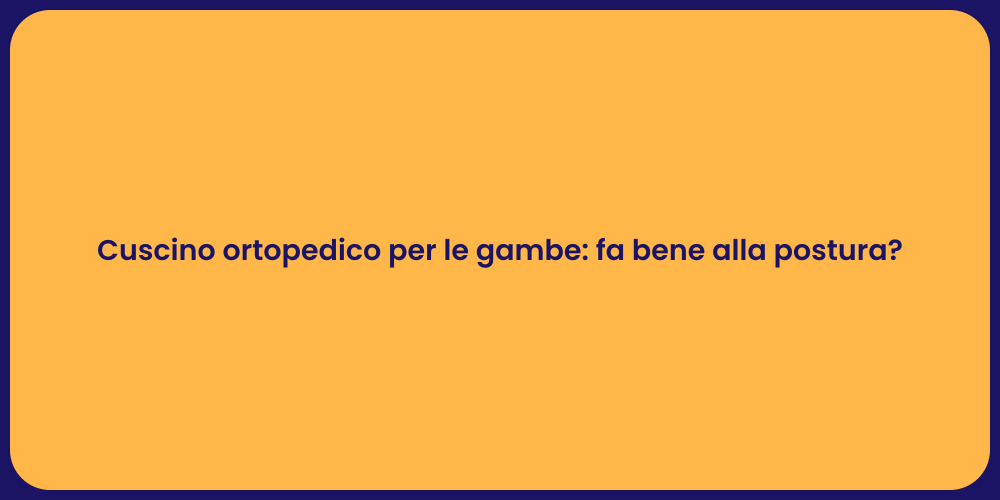 Cuscino ortopedico per le gambe: fa bene alla postura?