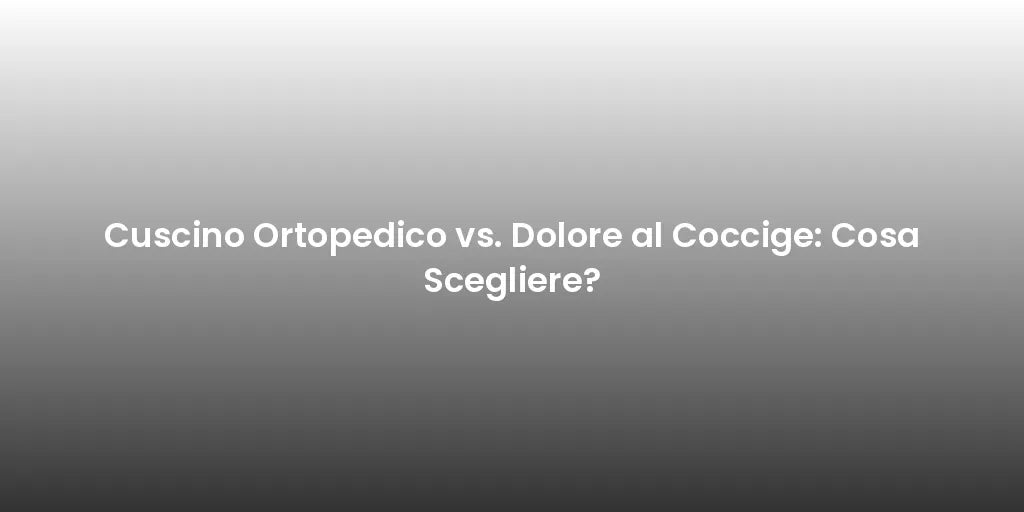 Cuscino Ortopedico vs. Dolore al Coccige: Cosa Scegliere?