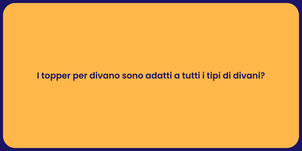 I topper per divano sono adatti a tutti i tipi di divani?