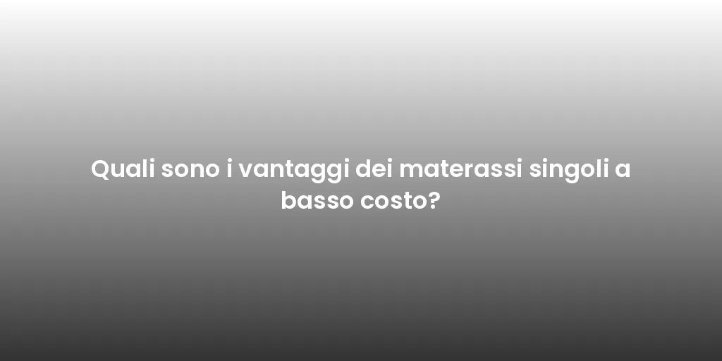 Quali sono i vantaggi dei materassi singoli a basso costo?