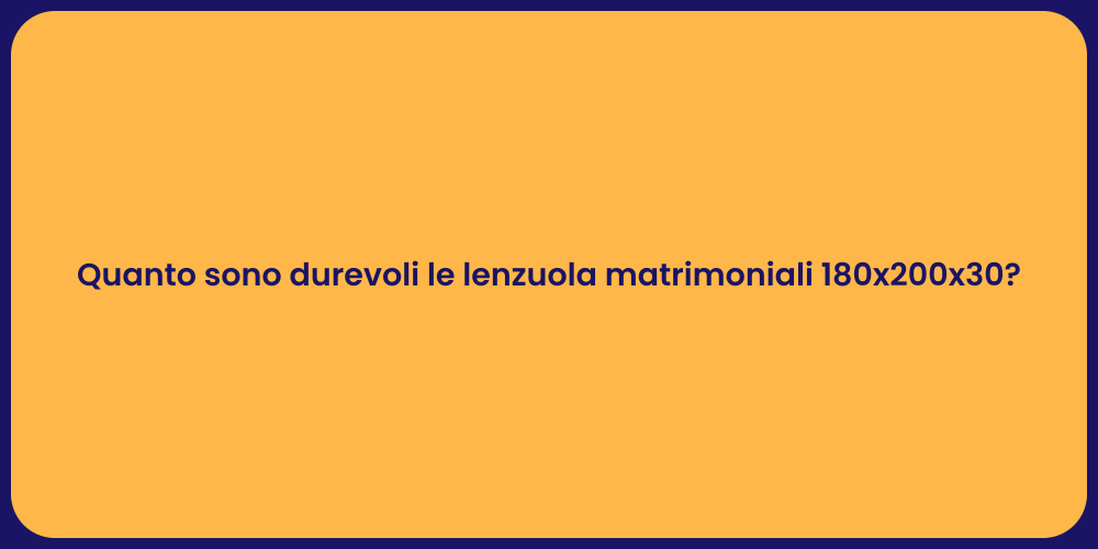 Quanto sono durevoli le lenzuola matrimoniali 180x200x30?