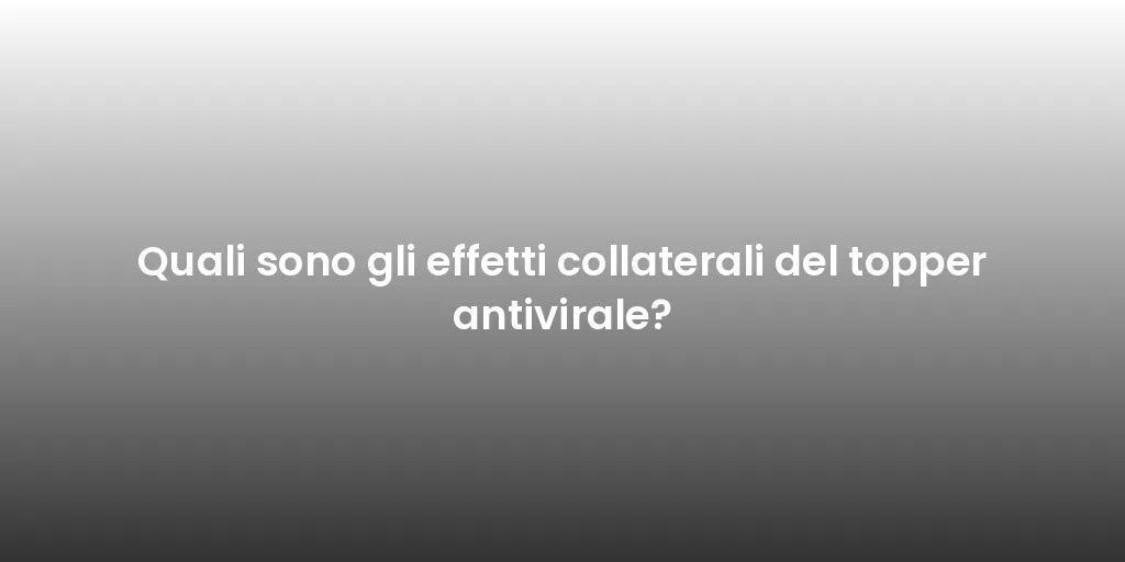 Quali sono gli effetti collaterali del topper antivirale?
