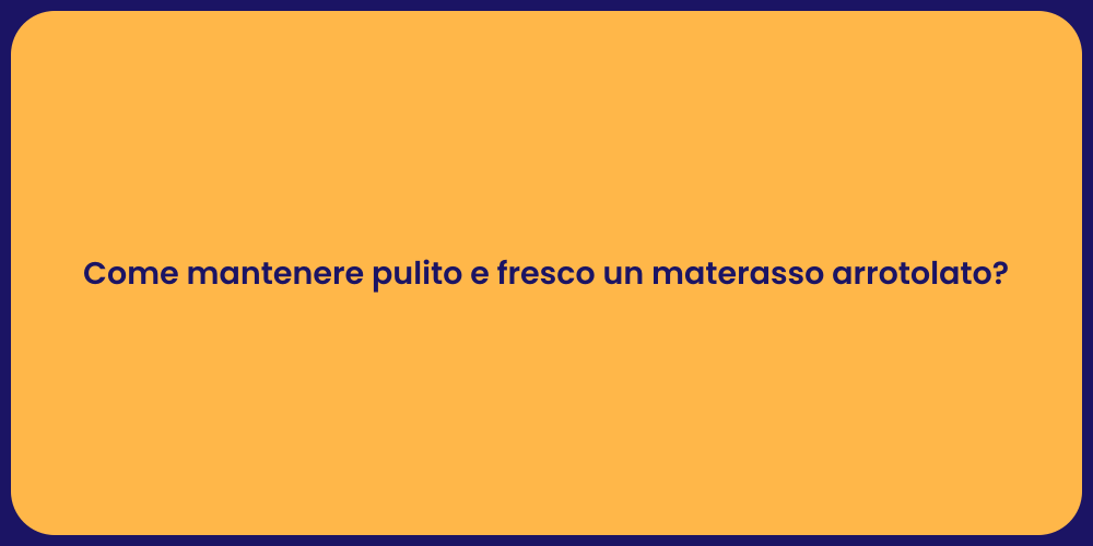 Come mantenere pulito e fresco un materasso arrotolato?
