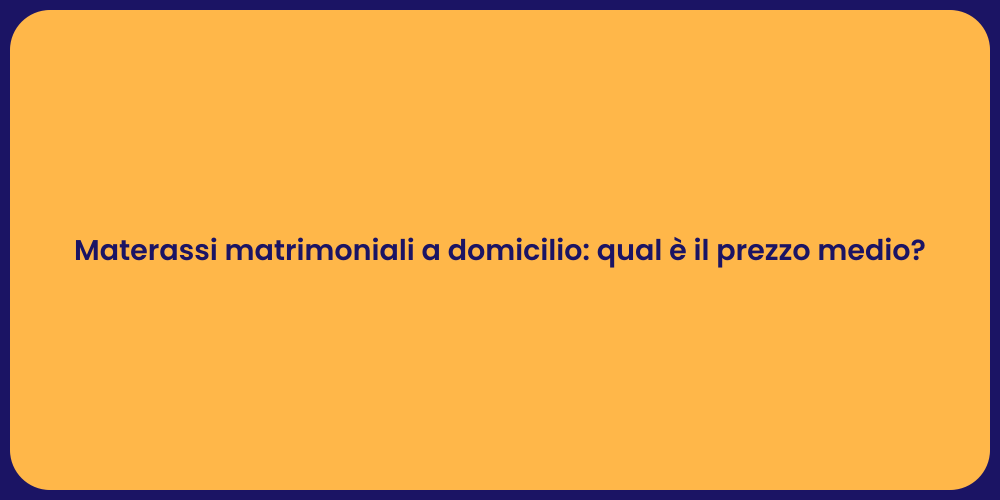 Materassi matrimoniali a domicilio: qual è il prezzo medio?