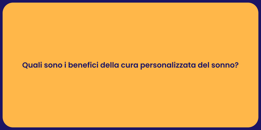 Quali sono i benefici della cura personalizzata del sonno?