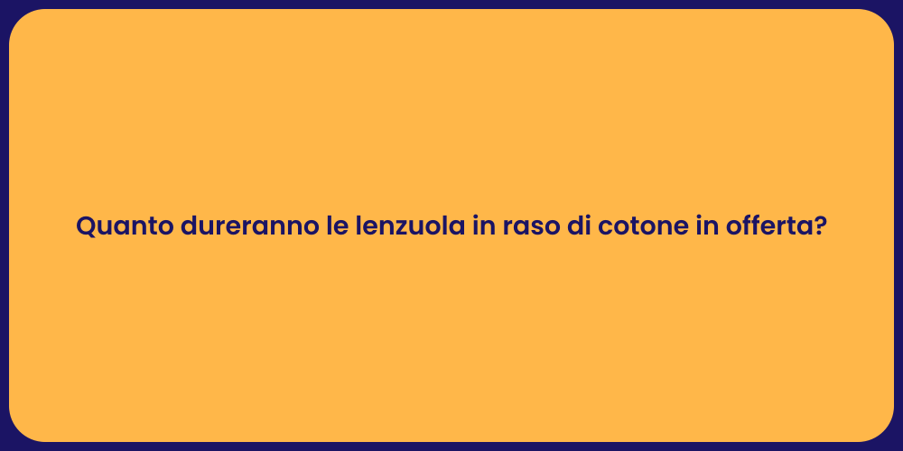 Quanto dureranno le lenzuola in raso di cotone in offerta?