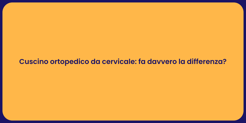 Cuscino ortopedico da cervicale: fa davvero la differenza?