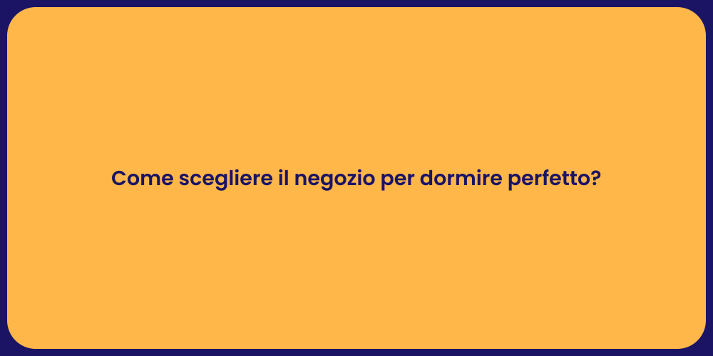 Come scegliere il negozio per dormire perfetto?