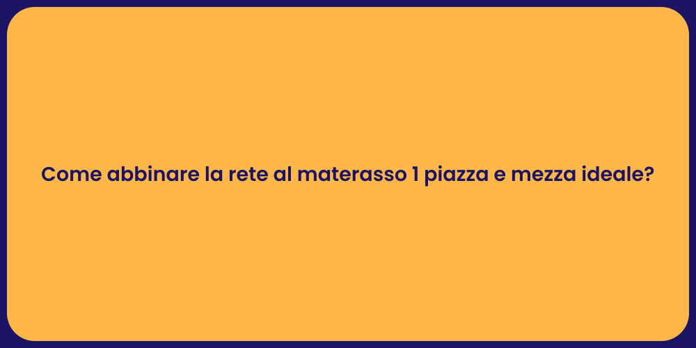 Come abbinare la rete al materasso 1 piazza e mezza ideale?