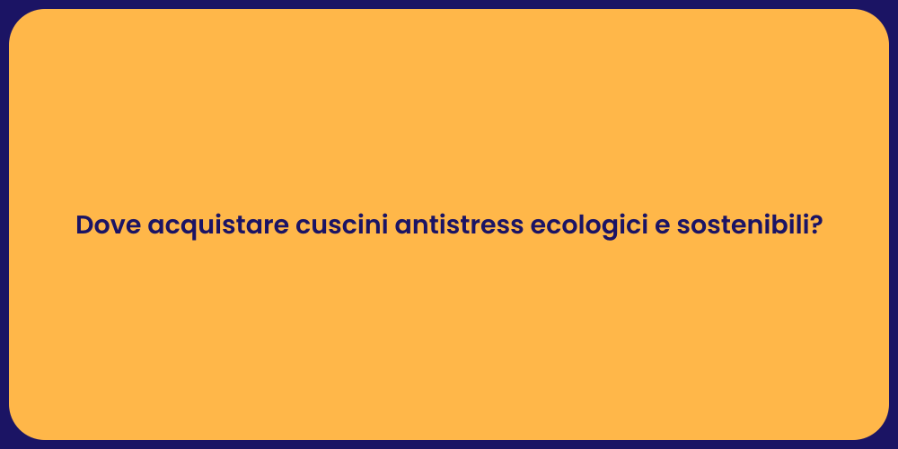 Dove acquistare cuscini antistress ecologici e sostenibili?