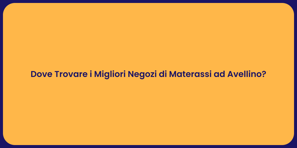 Dove Trovare i Migliori Negozi di Materassi ad Avellino?
