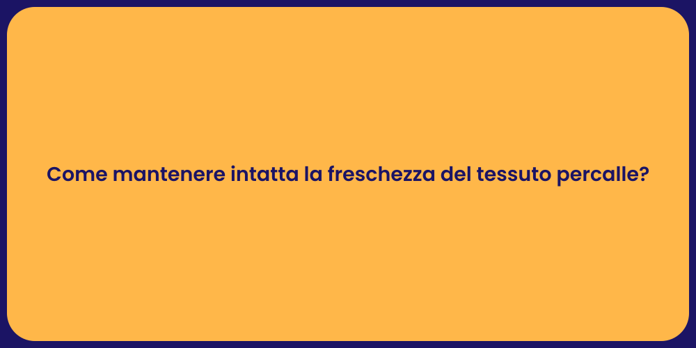 Come mantenere intatta la freschezza del tessuto percalle?