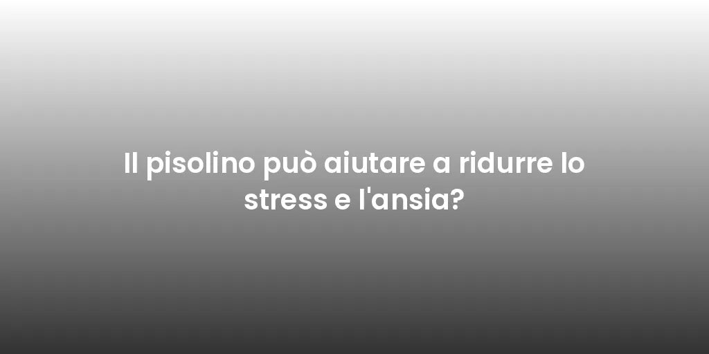Il pisolino può aiutare a ridurre lo stress e l'ansia?