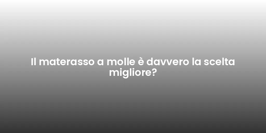 Il materasso a molle è davvero la scelta migliore?