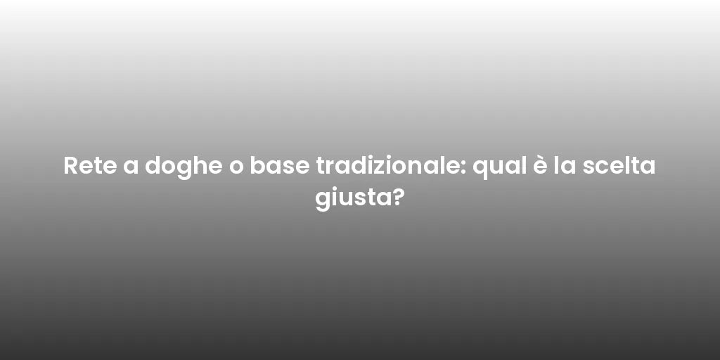 Rete a doghe o base tradizionale: qual è la scelta giusta?