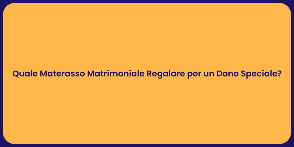 Quale Materasso Matrimoniale Regalare per un Dono Speciale?
