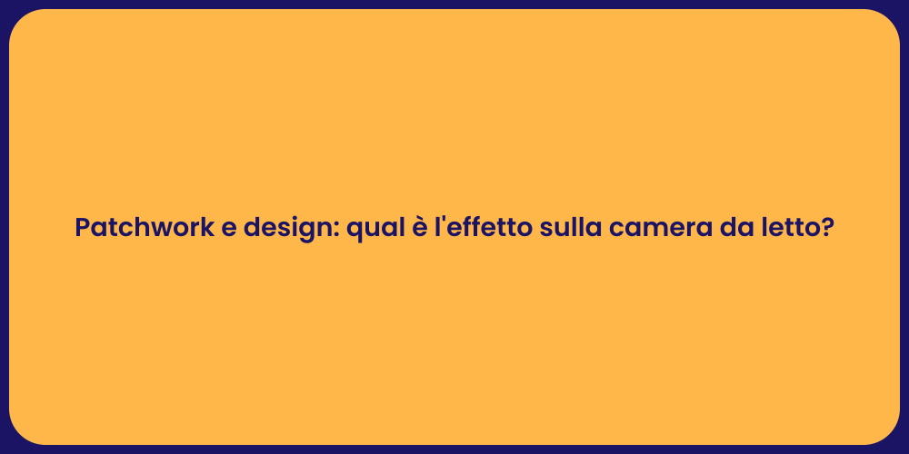 Patchwork e design: qual è l'effetto sulla camera da letto?