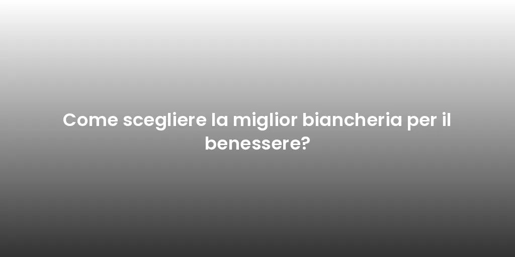 Come scegliere la miglior biancheria per il benessere?