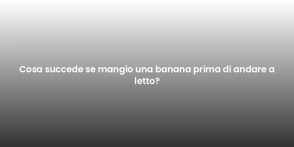 Cosa succede se mangio una banana prima di andare a letto?