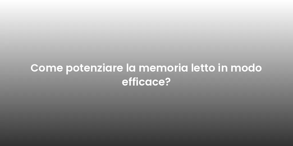 Come potenziare la memoria letto in modo efficace?