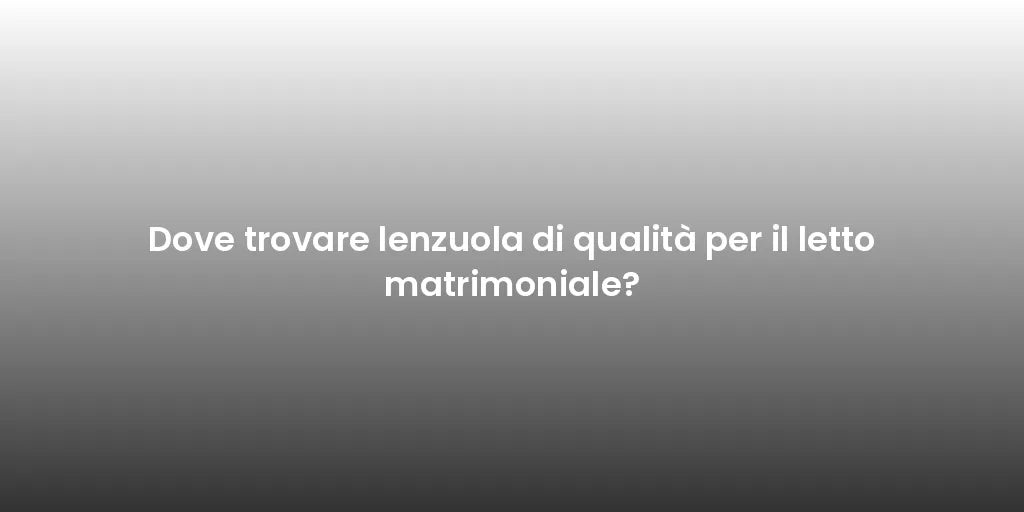 Dove trovare lenzuola di qualità per il letto matrimoniale?