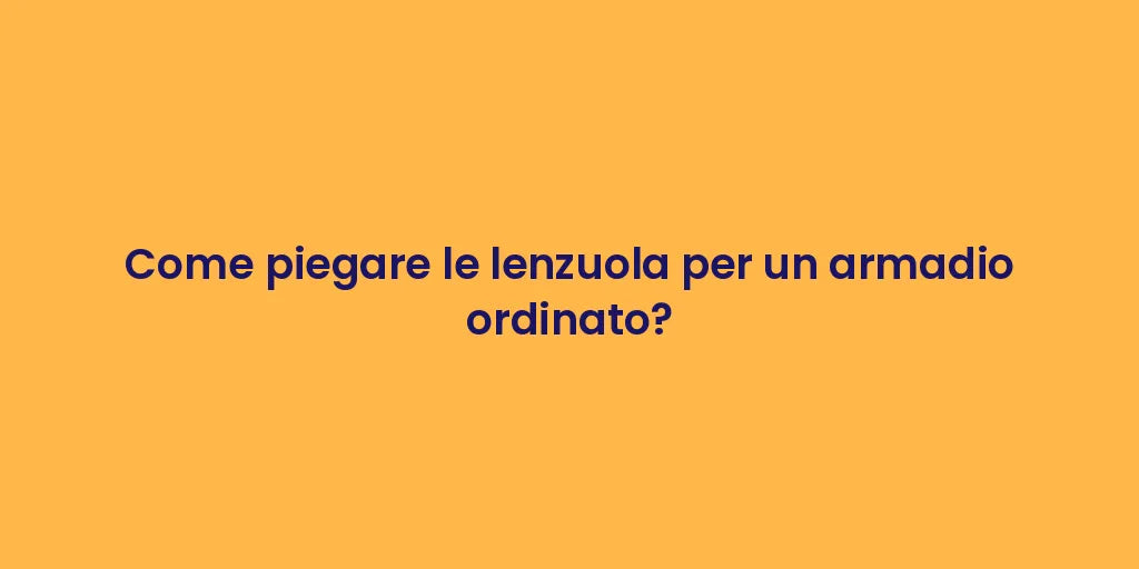 Come piegare le lenzuola per un armadio ordinato?