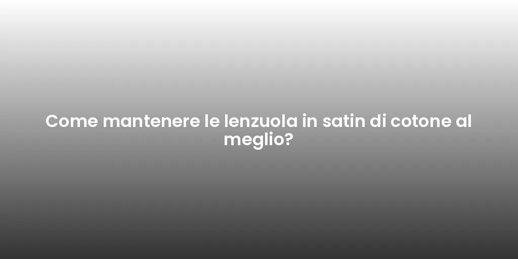 Come mantenere le lenzuola in satin di cotone al meglio?