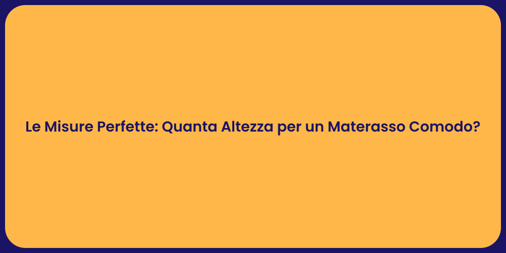 Le Misure Perfette: Quanta Altezza per un Materasso Comodo?