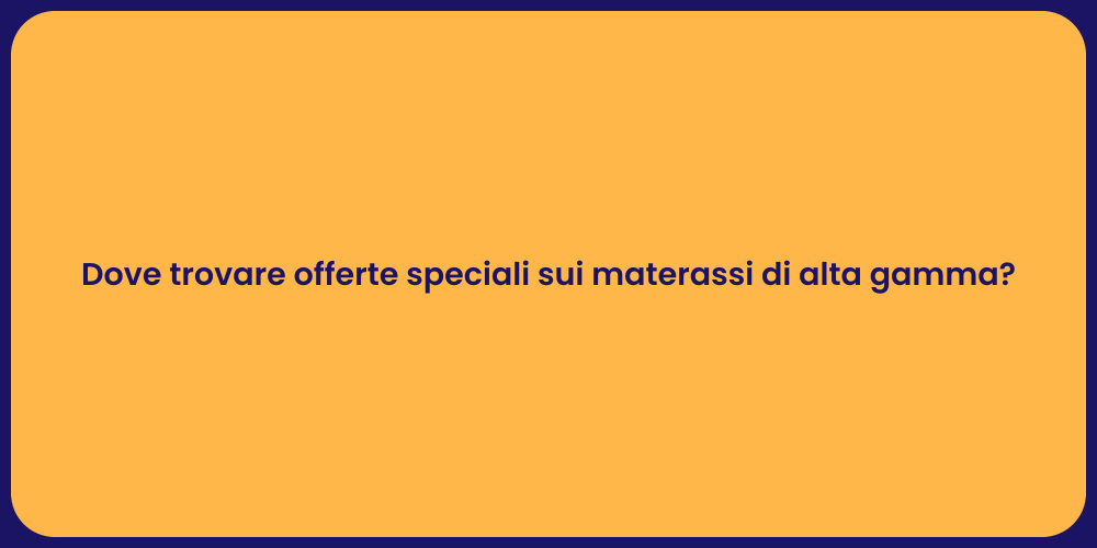 Dove trovare offerte speciali sui materassi di alta gamma?