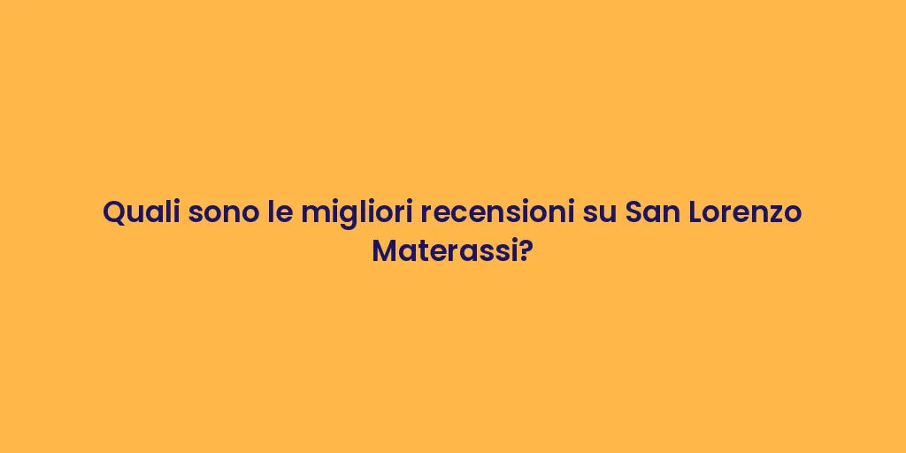 Quali sono le migliori recensioni su San Lorenzo Materassi?