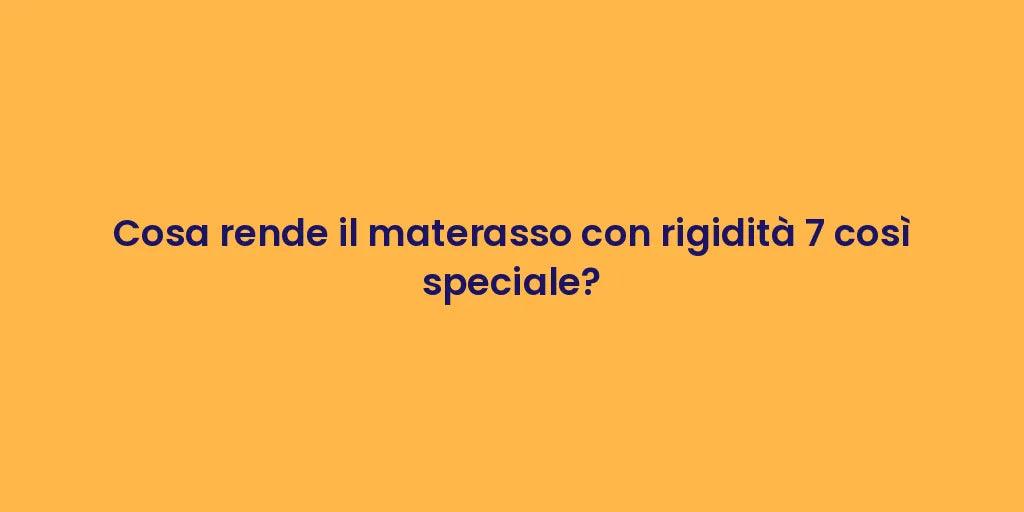Cosa rende il materasso con rigidità 7 così speciale?