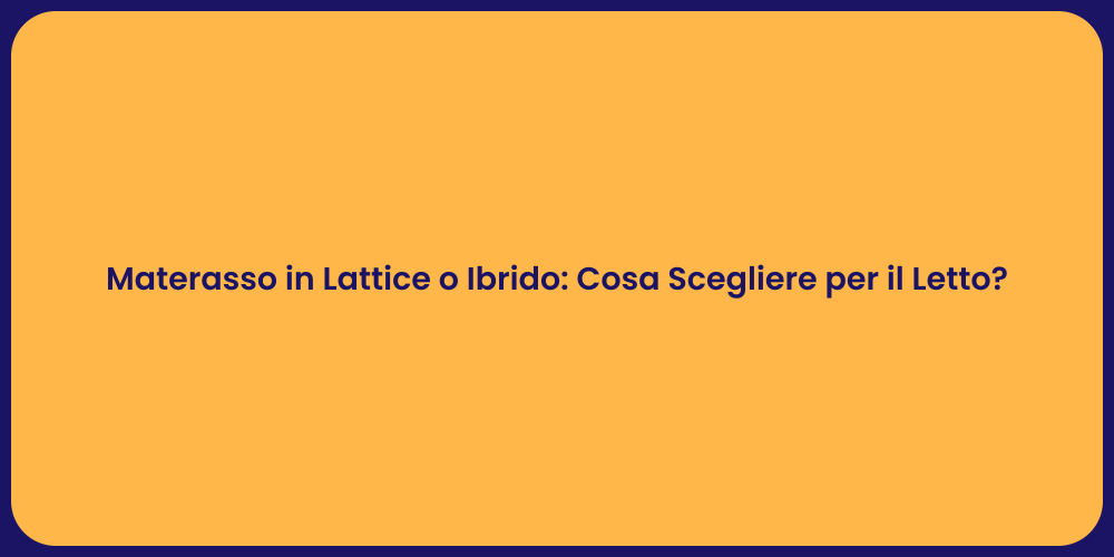 Materasso in Lattice o Ibrido: Cosa Scegliere per il Letto?