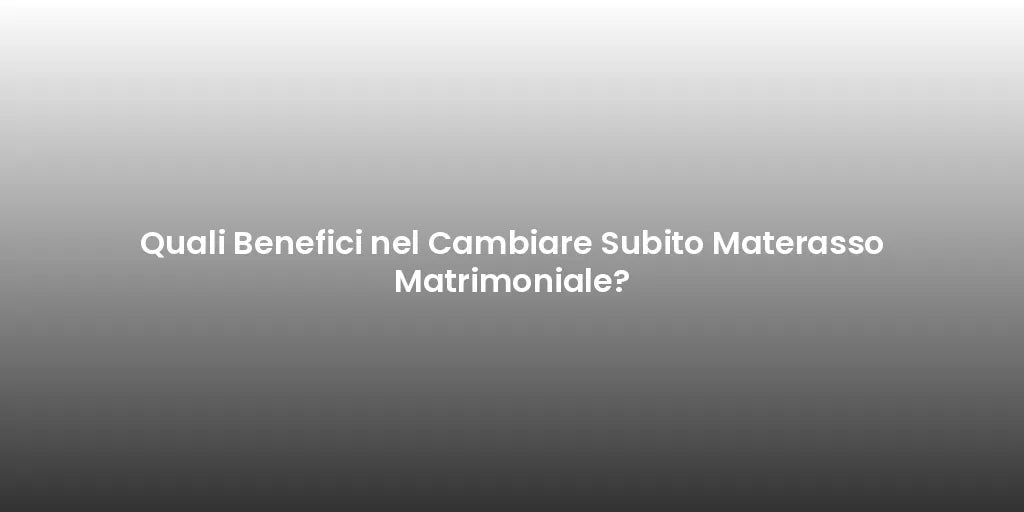 Quali Benefici nel Cambiare Subito Materasso Matrimoniale?