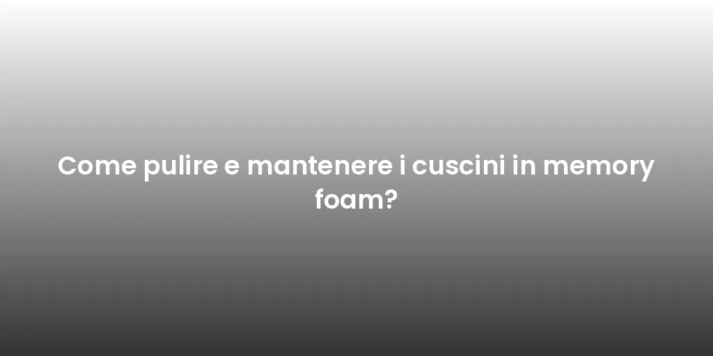 Come pulire e mantenere i cuscini in memory foam?