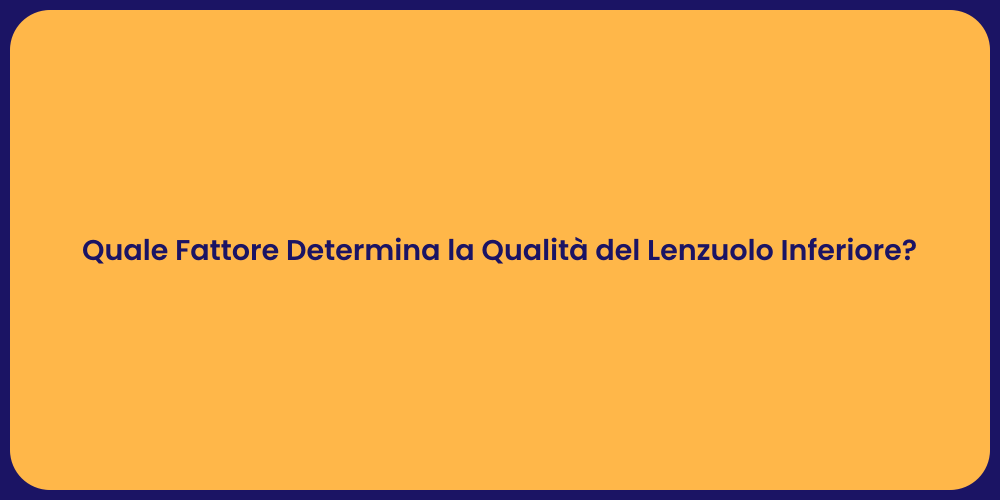 Quale Fattore Determina la Qualità del Lenzuolo Inferiore?