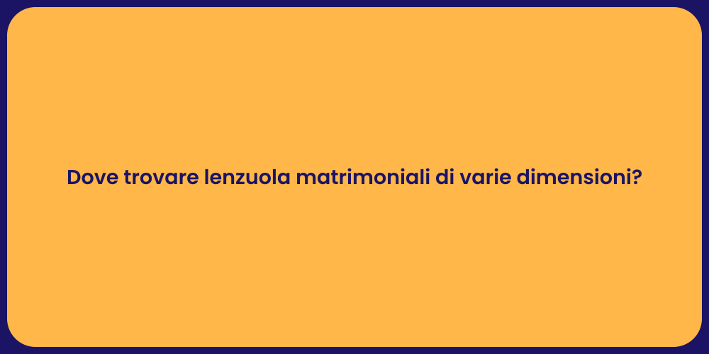 Dove trovare lenzuola matrimoniali di varie dimensioni?