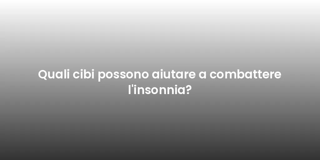 Quali cibi possono aiutare a combattere l'insonnia?