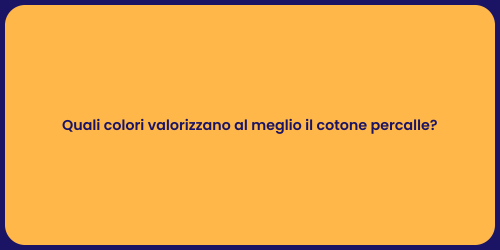 Quali colori valorizzano al meglio il cotone percalle?