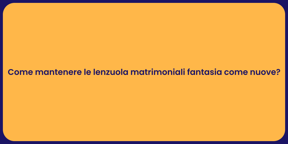Come mantenere le lenzuola matrimoniali fantasia come nuove?