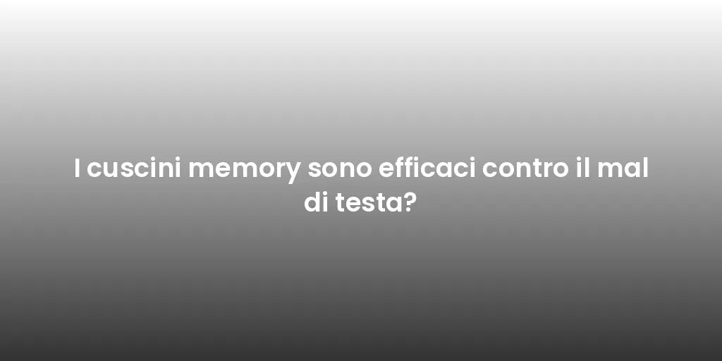 I cuscini memory sono efficaci contro il mal di testa?