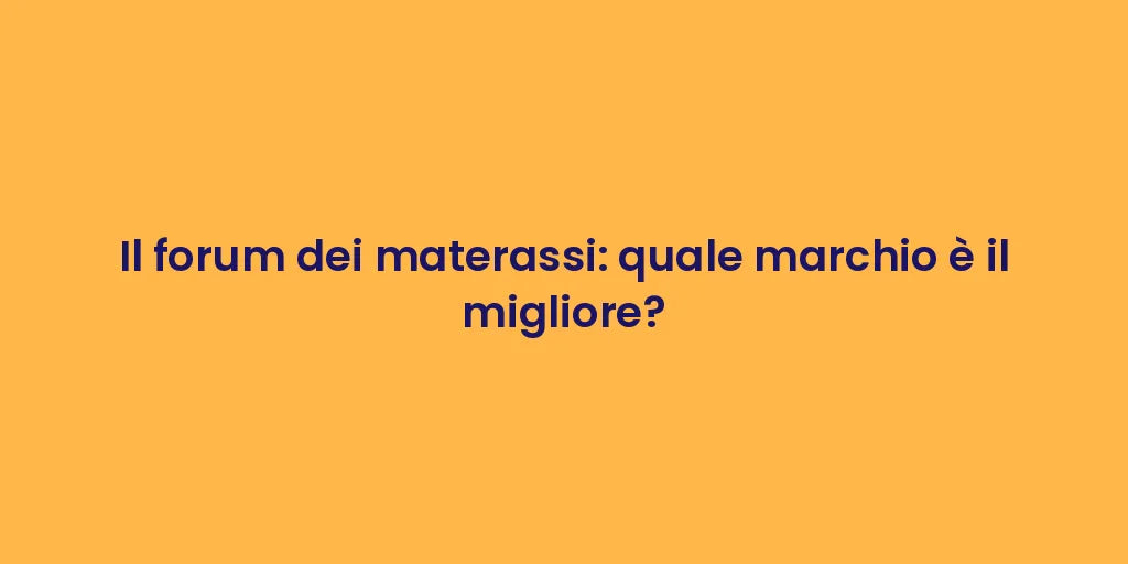 Il forum dei materassi: quale marchio è il migliore?