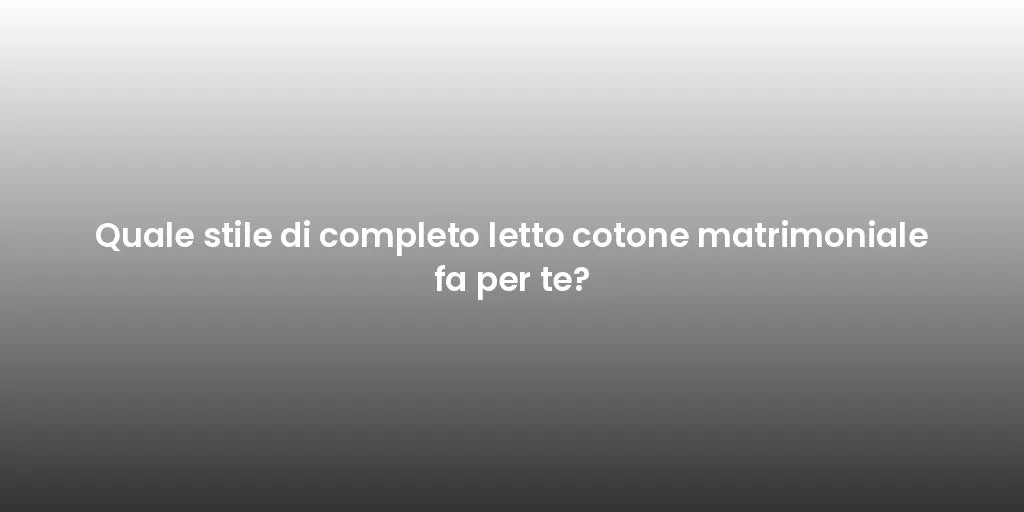 Quale stile di completo letto cotone matrimoniale fa per te?