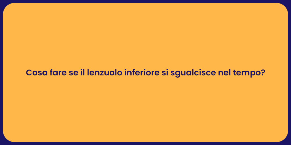 Cosa fare se il lenzuolo inferiore si sgualcisce nel tempo?