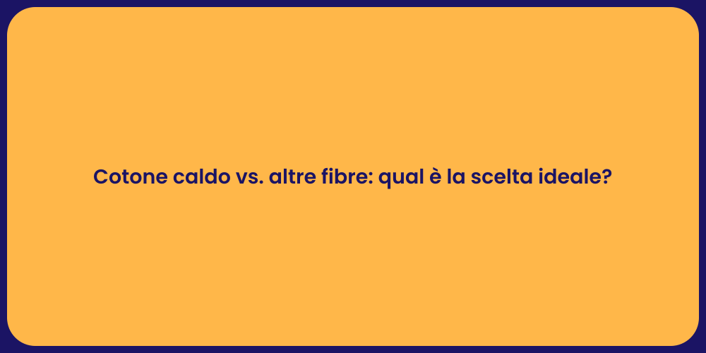 Cotone caldo vs. altre fibre: qual è la scelta ideale?