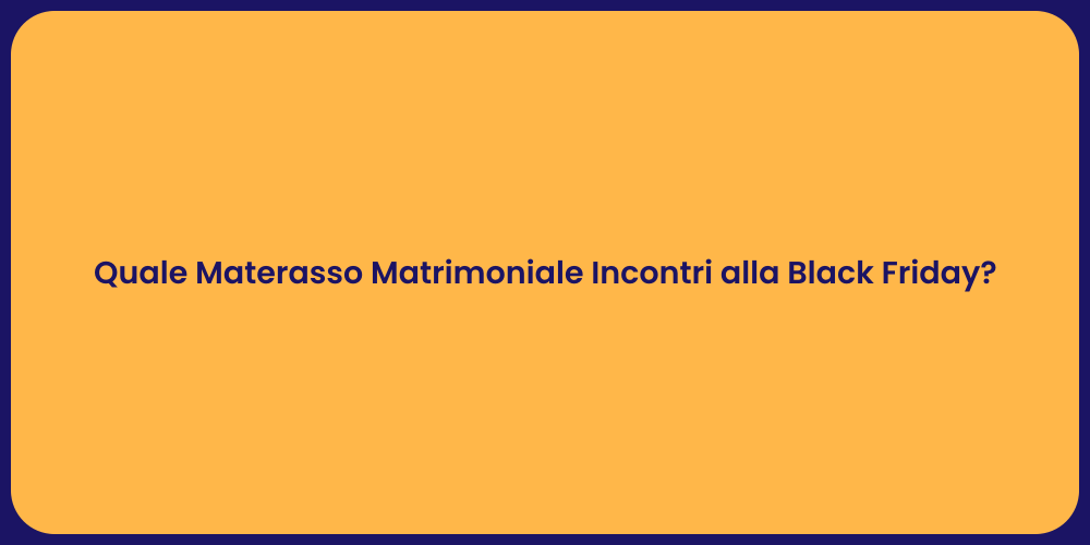 Quale Materasso Matrimoniale Incontri alla Black Friday?