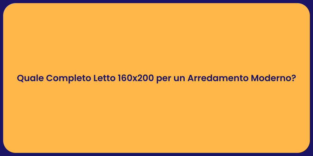 Quale Completo Letto 160x200 per un Arredamento Moderno?