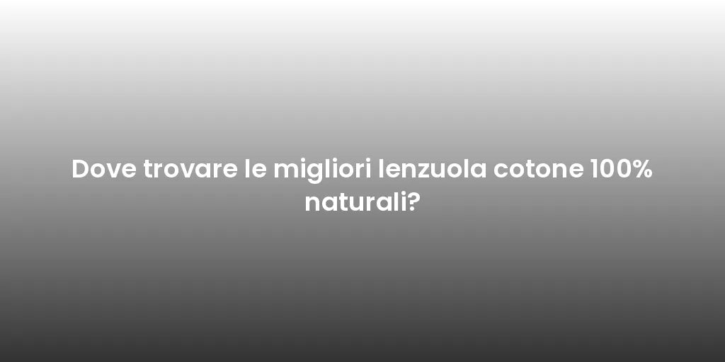 Dove trovare le migliori lenzuola cotone 100% naturali?