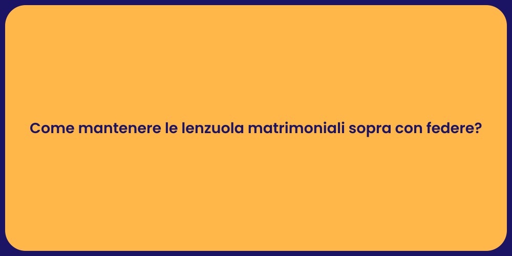 Come mantenere le lenzuola matrimoniali sopra con federe?