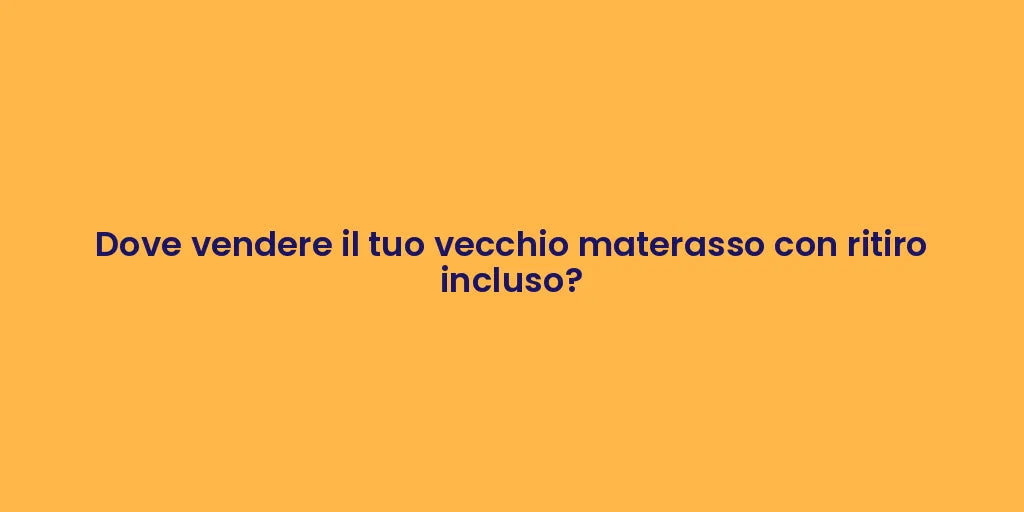 Dove vendere il tuo vecchio materasso con ritiro incluso?