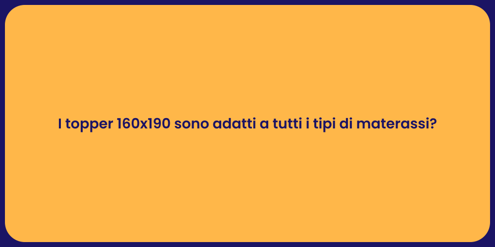 I topper 160x190 sono adatti a tutti i tipi di materassi?